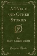 A Truce And Other Stories (classic Reprint) di Mary Tappan Wright edito da Forgotten Books