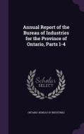 Annual Report Of The Bureau Of Industries For The Province Of Ontario, Parts 1-4 edito da Palala Press