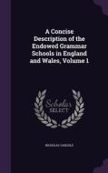 A Concise Description Of The Endowed Grammar Schools In England And Wales, Volume 1 di Nicholas Carlisle edito da Palala Press