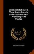 Social Institutions In Their Origin, Growth, And Interconnection, Psychologically Treated di Denton Jaques Snider edito da Arkose Press