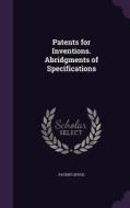 Patents For Inventions. Abridgments Of Specifications edito da Palala Press