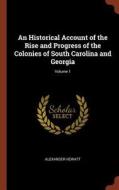 An Historical Account of the Rise and Progress of the Colonies of South Carolina and Georgia; Volume 1 di Alexander Hewatt edito da CHIZINE PUBN