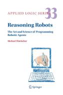 Reasoning Robots: The Art and Science of Programming Robotic Agents di Michael Thielscher edito da SPRINGER NATURE