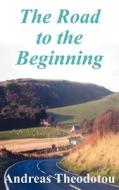The Road to the Beginning di Andreas Theodotou edito da AuthorHouse UK