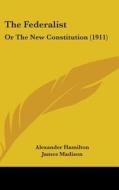The Federalist: Or the New Constitution (1911) di Alexander Hamilton, James Madison, John Jay edito da Kessinger Publishing