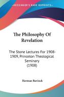 The Philosophy of Revelation: The Stone Lectures for 1908-1909, Princeton Theological Seminary (1908) di Herman Bavinck edito da Kessinger Publishing