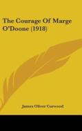 The Courage of Marge O'Doone (1918) di James Oliver Curwood edito da Kessinger Publishing