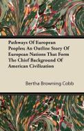 Pathways Of European Peoples; An Outline Story Of European Nations That Form The Chief Background Of American Civilizati di Bertha Browning Cobb edito da Hunt Press