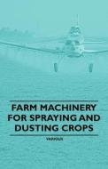 Farm Machinery for Spraying and Dusting Crops di Various edito da Read Books