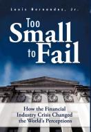 Too Small to Fail: How the Financial Industry Crisis Changed the World's Perceptions di Louis Hernandez edito da AUTHORHOUSE