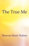 The True Me di Shawna Marie Nelson edito da America Star Books