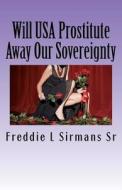 Will USA Prostitute Away Our Sovereignty: If My Advice Is Taken USA Wont Have to Give It Up di Freddie L. Sirmans Sr edito da Createspace