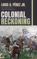 Colonial Reckoning: Race and Revolution in Nineteenth-Century Cuba di Louis A. Pérez edito da DUKE UNIV PR