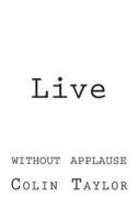 Live: Without Applause di Colin Taylor edito da Createspace
