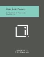 Mary Anne Disraeli: Or the Story of Viscountess Beaconsfield di James Sykes, A. G. Gardiner edito da Literary Licensing, LLC