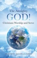The Almighty God ! Christians Worship and Serve di Dorothy Lambie edito da XULON PR