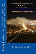 San Francisco Bart Train Business Directory Travel Guide: Blue Line Maps di MR Randy Luethye edito da Createspace