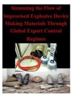 Stemming the Flow of Improvised Explosive Device Making Materials Through Global Export Control Regimes di Naval Postgraduate School edito da Createspace