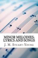 Minor Melodies: Lyrics and Songs di J. M. Stuart-Young edito da Createspace