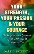 Your Strength, Your Passion & Your Courage: 176 Inspirational Quotes to Uplift, Motivate & Empower You di Dale L. Roberts edito da Createspace Independent Publishing Platform