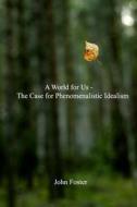 A World for Us: The Case for Phenomenalistic Idealism di John Foster edito da Createspace