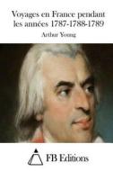 Voyages En France Pendant Les Annees 1787-1788-1789 di Arthur Young edito da Createspace