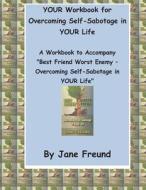 Your Workbook for Overcoming Self-Sabotage in Your Life: A Workbook to Accompany Best Friend Worst Enemy - Overcoming Self-Sabotage in Your Life di Jane Freund edito da Createspace