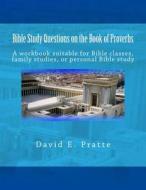 Bible Study Questions on the Book of Proverbs: A Workbook Suitable for Bible Classes, Family Studies, or Personal Bible Study di David E. Pratte edito da Createspace