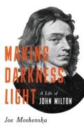 Making Darkness Light: A Life of John Milton di Joe Moshenska edito da BASIC BOOKS