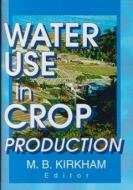 Water Use in Crop Production di Mary B. Kirkham edito da CRC Press