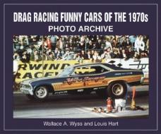 Drag Racing Funny Cars of the 1970s di Wallace A. Wyss, Lou Hart edito da Iconografix,U.S.