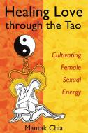 Healing Love Through the Tao di Mantak Chia edito da Inner Traditions Bear and Company