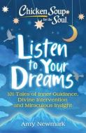 Chicken Soup for the Soul: Listen to Your Dreams: 101 Tales of Inner Guidance, Divine Intervention and Miraculous Insigh di Amy Newmark edito da CHICKEN SOUP FOR THE SOUL
