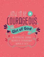 How to Be a Courageous Girl of God: An Interactive Journal Inspired by Extraordinary Women of Faith di Compiled By Barbour Staff edito da SHILOH KIDZ