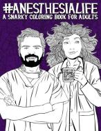 Anesthesia Life: A Snarky Coloring Book for Adults: A Funny Adult Coloring Book for Anesthesiologists, CRNAs (Certified Registered Nurs di Papeterie Bleu edito da GRAY & GOLD PUB