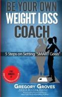 Be Your Own Weight Loss Coach: 5 Steps on Setting "SMART Goals" di Gregory Groves edito da LIGHTNING SOURCE INC