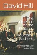 The Influence of the Bible on the Founding Fathers: The founding Fathers were largely considered Christian and not Deist di David Hill edito da LULU PR