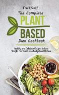 The Complete Plant Based Diet Cookbook di Frank Smith edito da Frank Smith