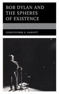 Bob Dylan And The Spheres Of Existence di Christopher B. Barnett edito da Rowman & Littlefield