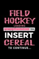 Field Hockey Loading 75% Insert Cereal to Continue: Kids Journal 6x9 - Gift Ideas for Field Hockey Players V2 di Dartan Creations edito da Createspace Independent Publishing Platform