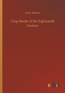 Chap-Books of the Eighteenth Century di John Ashton edito da Outlook Verlag