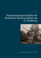 Organisationsgeschichte der deutschen Heeresartillerie im II. Weltkrieg di Uwe Kleinert edito da Books on Demand