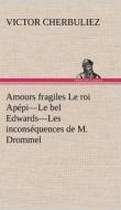 Amours fragiles Le roi Apépi-Le bel Edwards-Les inconséquences de M. Drommel di Victor Cherbuliez edito da TREDITION CLASSICS