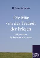 Die Mär von der Freiheit der Friesen di Robert Allmers edito da Europäischer Literaturverlag