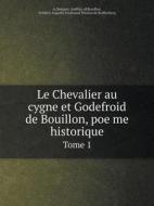 Le Chevalier Au Cygne Et Godefroid De Bouillon, Poe Me Historique Tome 1 di A Borgnet, Godfrey Of Bouillon, Frederic Auguste Ferdinan Reiffenberg edito da Book On Demand Ltd.