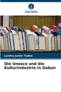 Die Unesco und die Kulturindustrie in Gabun di Landry Junior Tadou edito da Verlag Unser Wissen