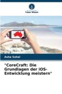 "CoreCraft: Die Grundlagen der iOS-Entwicklung meistern" di Asha Sohal edito da Verlag Unser Wissen