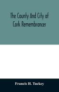 The county and city of Cork remembrancer; or, Annals of the county and city of Cork di Francis H. Tuckey edito da Alpha Editions