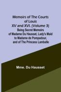 Memoirs of the Courts of Louis XV and XVI. (Volume 3) Being secret memoirs of Madame Du Hausset, lady's maid to Madame de Pompadour, and of the Prince di Mme. Du Hausset edito da Alpha Editions