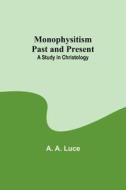 Monophysitism Past and Present di A. A. Luce edito da Alpha Editions